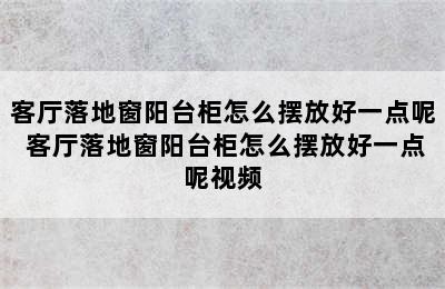 客厅落地窗阳台柜怎么摆放好一点呢 客厅落地窗阳台柜怎么摆放好一点呢视频